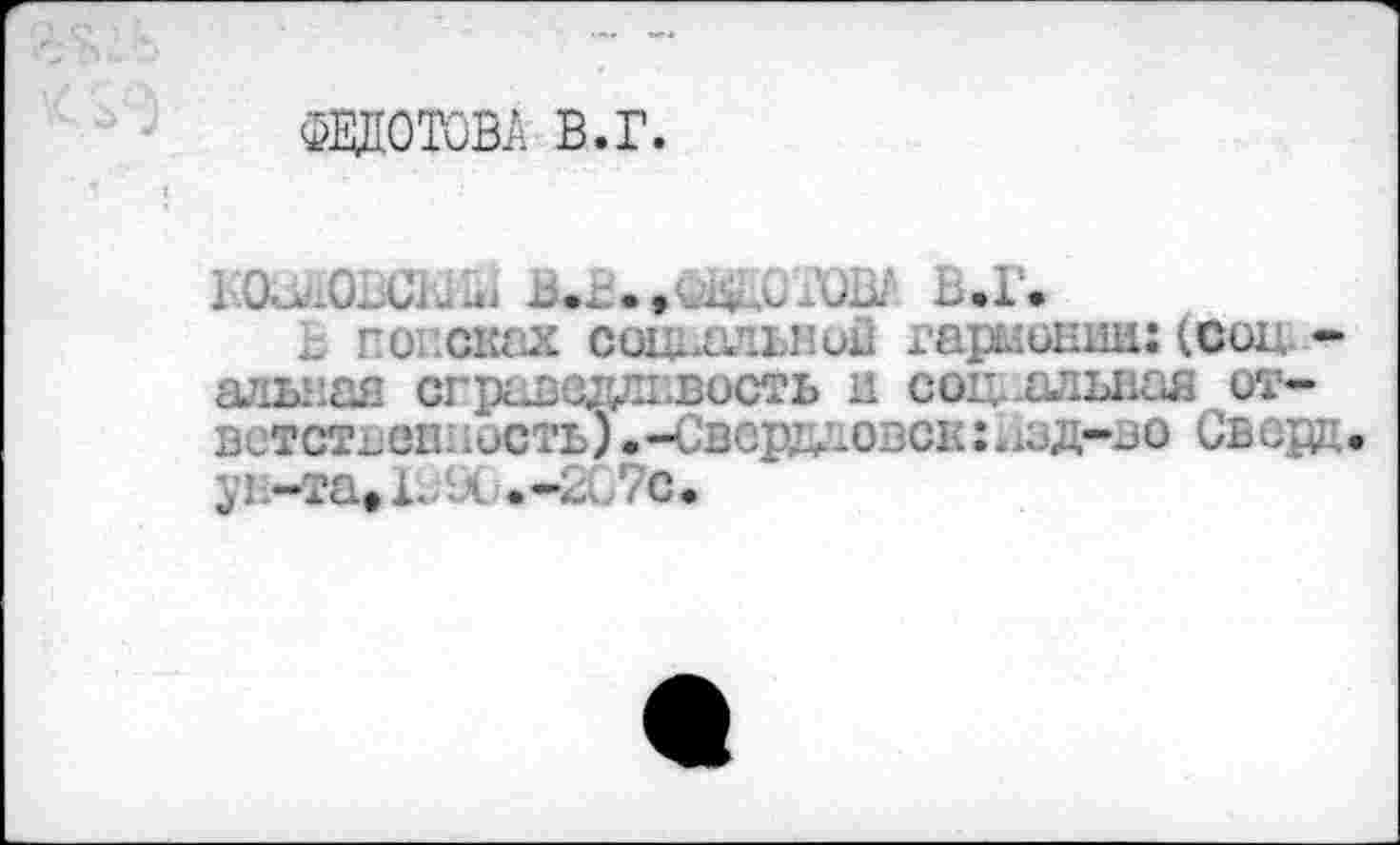 ﻿Федотова в.г.
.	Ь.Г.
х. го снах соил'лггио гармонии: (coi. -альная справедливость и соц-альная ответственность) .-Свсрдаовск:Изд-во Сверц. ун-та» 1.;9( .-21,7с.